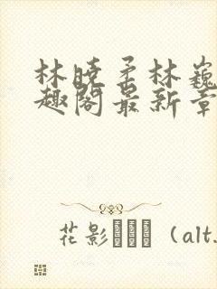 林晓柔林巍峨笔趣阁最新章节列表