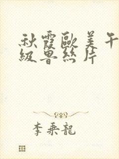 秋霞欧美午夜一级鲁丝片