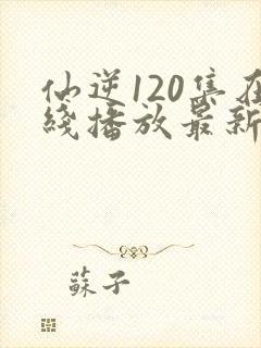 仙逆120集在线播放最新章节