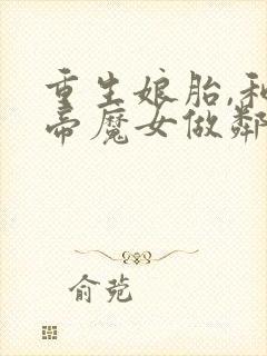 重生娘胎,和女帝魔女做邻居小说