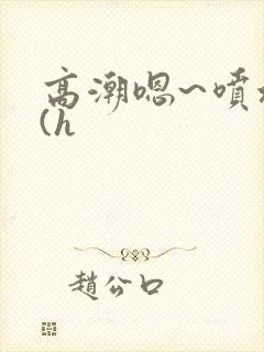 高潮嗯~喷水了(h