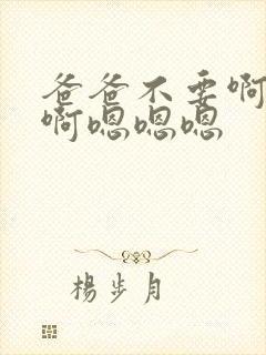 爸爸不要啊啊啊啊嗯嗯嗯