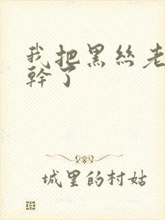 我把黑丝老师给干了