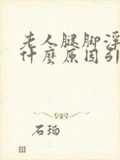 老人腿脚浮肿是什么原因引起的