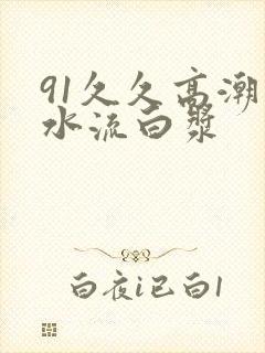 91久久高潮喷水流白浆