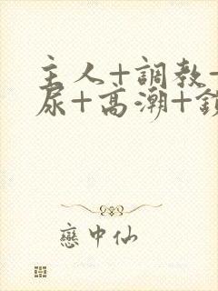 主人+调教+憋尿+高潮+锁男男