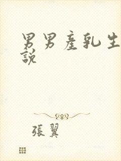 男男产乳生子小说