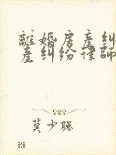 离婚房产纠纷财产纠纷律师