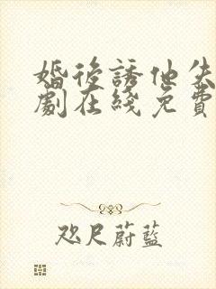 婚后诱他失控短剧在线免费观看