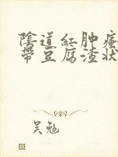 阴道红肿瘙痒白带豆腐渣状