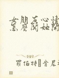 女朋友心情不好怎么哄她开心