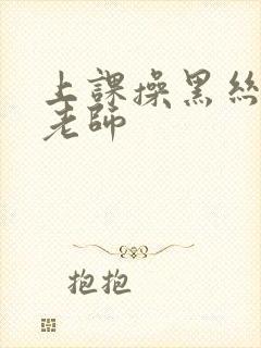 上课操黑丝美女老师封面