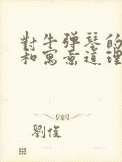 对牛弹琴的故事和寓意道理