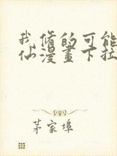 我修的可能是假仙漫画下拉式免费