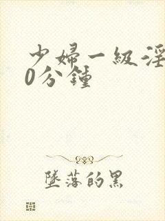 少妇一级淫片30分钟