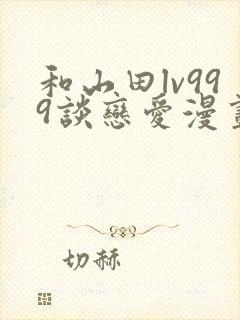 和山田lv999谈恋爱漫画书免费观看