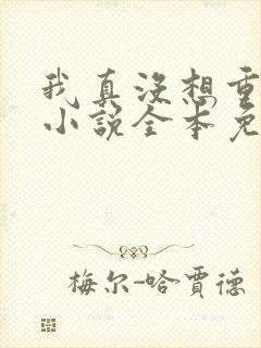 我真没想重生啊小说全本免费阅读