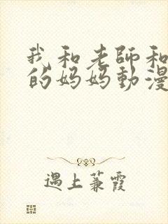 我和老师和朋友的妈妈动漫在线看