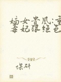 嫡女贵凰:重生毒妃狠绝色 小说