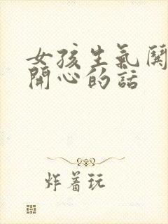 女孩生气哄女孩开心的话