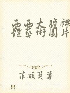 西西大胆裸体人体艺术图片