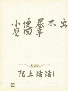 小便尿不出是怎么回事