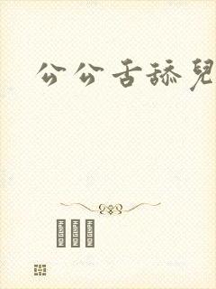 公公舌舔儿媳妇