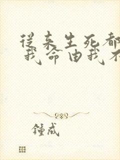 从来生死都看淡 我命由我不由天