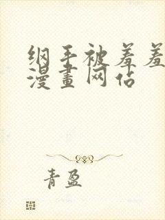 纲手被羞羞漫画漫画网站