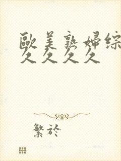 欧美熟妇综合久久久久久