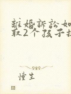 离婚诉讼如何争取2个孩子抚养权