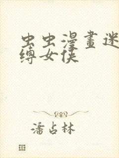 虫虫漫画迷欲绑缚女侠