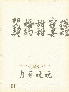 闪婚甜宠总裁的契约甜妻短剧