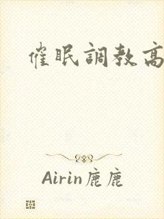 催眠调教高辣文