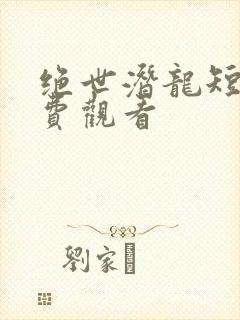 绝世潜龙短剧免费观看封面