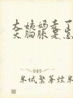 大姨妈走了10天胸胀是怎么回事