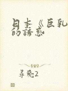 日本《巨乳人妻的诱惑