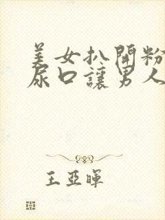 美女扒开粉嫩的尿口让男人捅爽