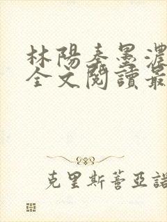 林阳秦墨浓小说全文阅读最新章节