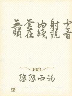 无套内射少妇视频在线观看