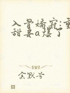 入骨娇宠:重生甜妻a爆了