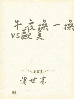 午夜操一操日本vs欧美