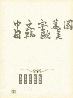 中文字幕国产 日韩 欧美