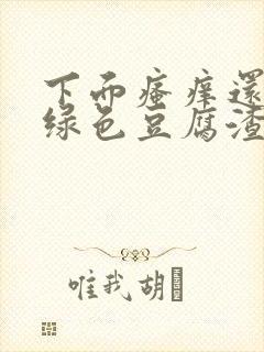 下面瘙痒还有黄绿色豆腐渣一样的分泌物