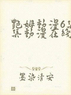 艳姆动漫6集全集动漫在线播放