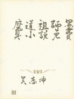 魔道祖师墨香铜臭小说免费无弹窗