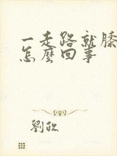 一走路就膝盖疼怎么回事