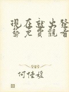 现在就出发1综艺免费观看完整版