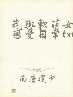 我与软萌女友的恋爱日常txt