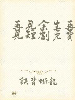 再见余生再也不见短剧免费观看全集